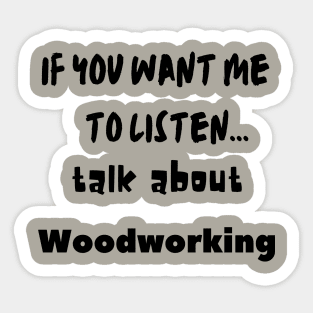 if you want me to listen talk about woodworking Sticker